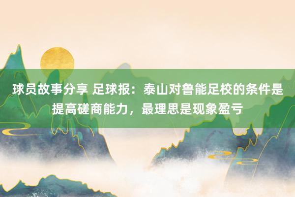 球员故事分享 足球报：泰山对鲁能足校的条件是提高磋商能力，最理思是现象盈亏