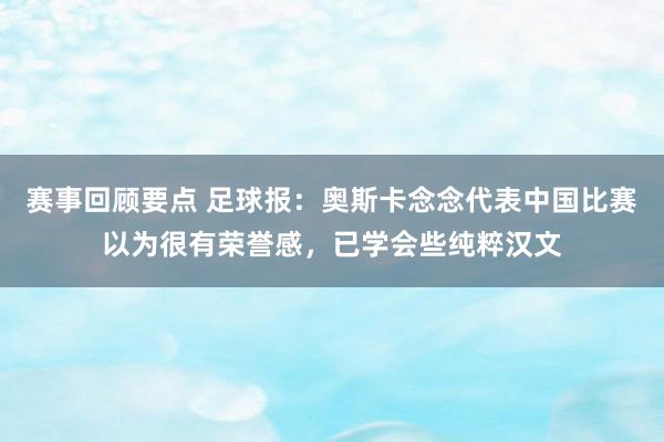 赛事回顾要点 足球报：奥斯卡念念代表中国比赛以为很有荣誉感，已学会些纯粹汉文