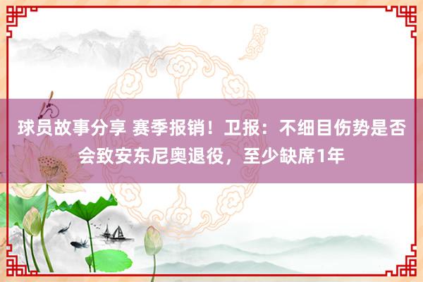 球员故事分享 赛季报销！卫报：不细目伤势是否会致安东尼奥退役，至少缺席1年