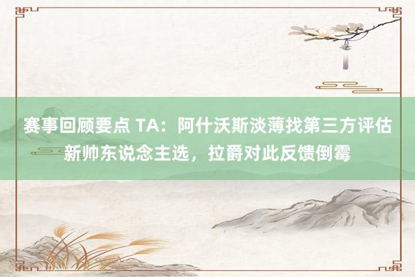 赛事回顾要点 TA：阿什沃斯淡薄找第三方评估新帅东说念主选，拉爵对此反馈倒霉