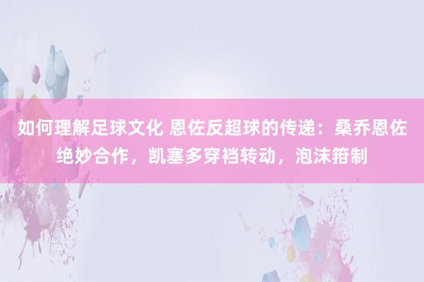 如何理解足球文化 恩佐反超球的传递：桑乔恩佐绝妙合作，凯塞多穿裆转动，泡沫箝制