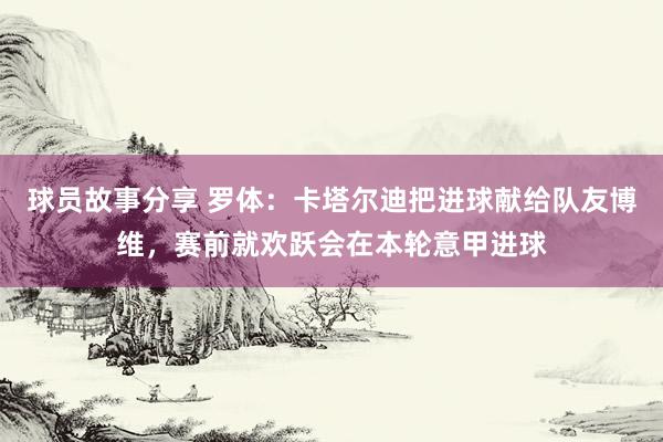 球员故事分享 罗体：卡塔尔迪把进球献给队友博维，赛前就欢跃会在本轮意甲进球