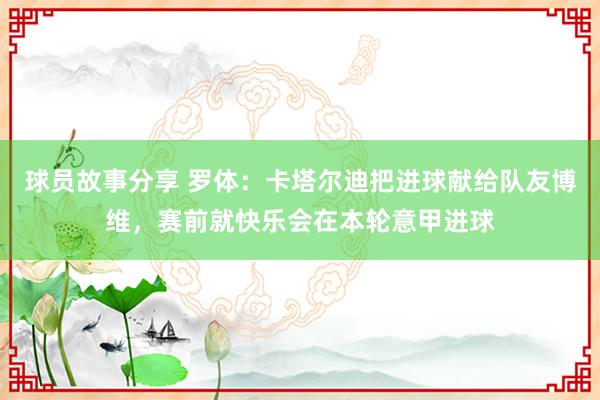 球员故事分享 罗体：卡塔尔迪把进球献给队友博维，赛前就快乐会在本轮意甲进球