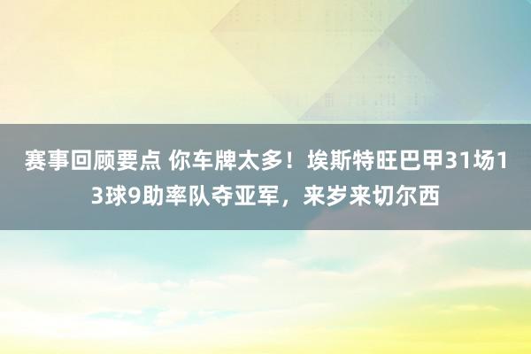 赛事回顾要点 你车牌太多！埃斯特旺巴甲31场13球9助率队夺亚军，来岁来切尔西