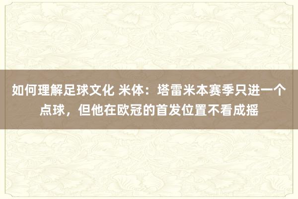 如何理解足球文化 米体：塔雷米本赛季只进一个点球，但他在欧冠的首发位置不看成摇