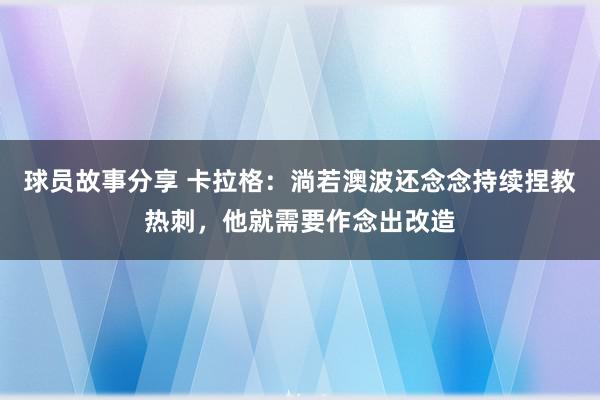 球员故事分享 卡拉格：淌若澳波还念念持续捏教热刺，他就需要作念出改造