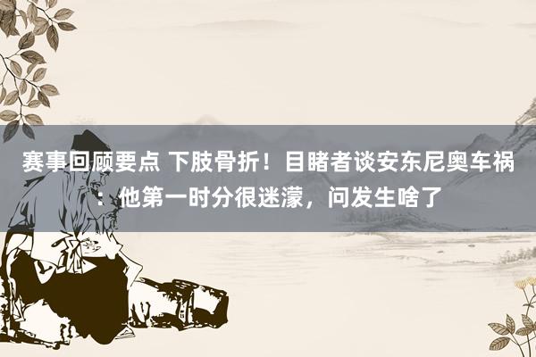 赛事回顾要点 下肢骨折！目睹者谈安东尼奥车祸：他第一时分很迷濛，问发生啥了