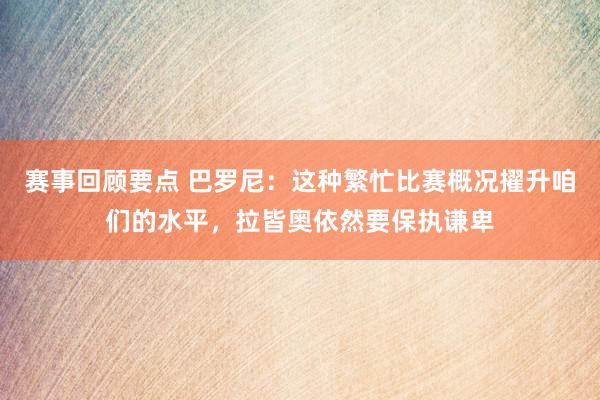 赛事回顾要点 巴罗尼：这种繁忙比赛概况擢升咱们的水平，拉皆奥依然要保执谦卑