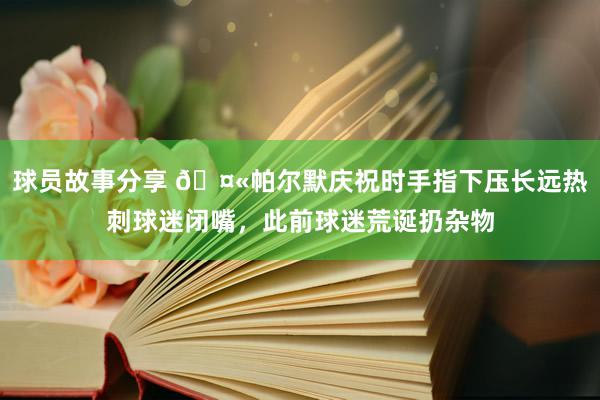 赛事回顾要点 🤫帕尔默庆祝时手指下压暗意热刺球迷闭嘴，此前球迷纵脱扔杂物