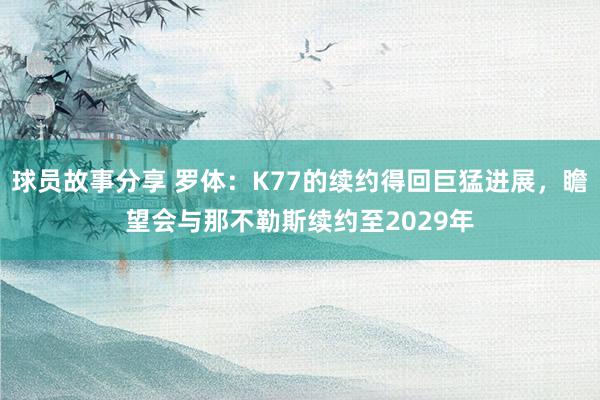 球员故事分享 罗体：K77的续约得回巨猛进展，瞻望会与那不勒斯续约至2029年