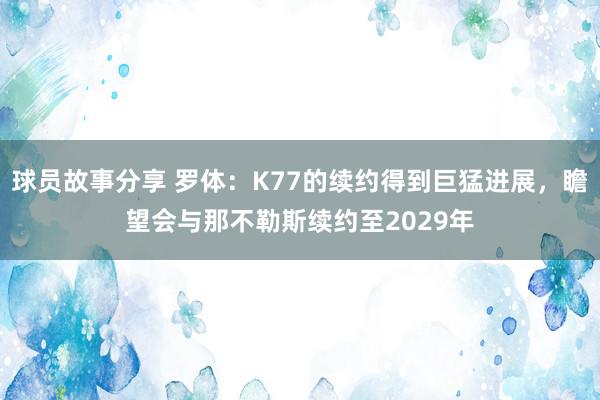 球员故事分享 罗体：K77的续约得到巨猛进展，瞻望会与那不勒斯续约至2029年