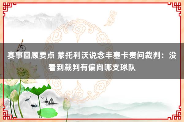 赛事回顾要点 蒙托利沃说念丰塞卡责问裁判：没看到裁判有偏向哪支球队