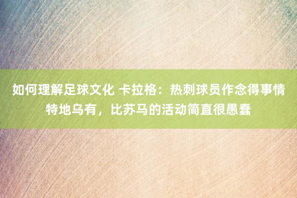 如何理解足球文化 卡拉格：热刺球员作念得事情特地乌有，比苏马的活动简直很愚蠢