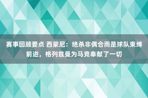 赛事回顾要点 西蒙尼：绝杀非偶合而是球队束缚前进，格列兹曼为马竞奉献了一切