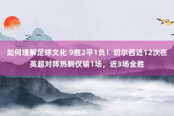 如何理解足球文化 9胜2平1负！切尔西近12次在英超对阵热刺仅输1场，近3场全胜