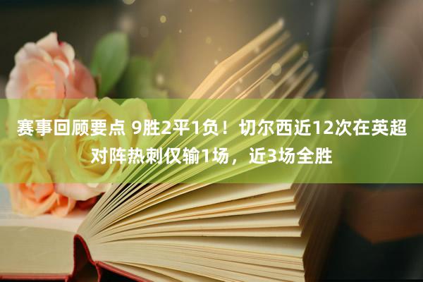 赛事回顾要点 9胜2平1负！切尔西近12次在英超对阵热刺仅输1场，近3场全胜