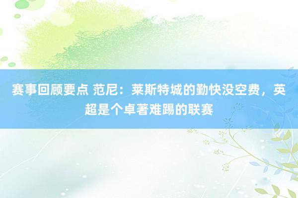 赛事回顾要点 范尼：莱斯特城的勤快没空费，英超是个卓著难踢的联赛