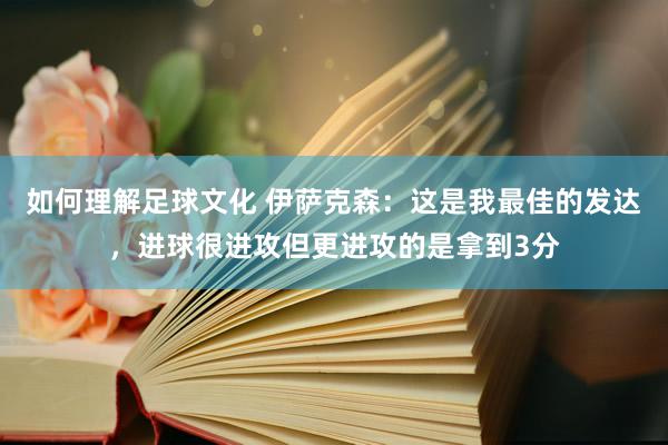 如何理解足球文化 伊萨克森：这是我最佳的发达，进球很进攻但更进攻的是拿到3分