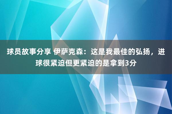 球员故事分享 伊萨克森：这是我最佳的弘扬，进球很紧迫但更紧迫的是拿到3分