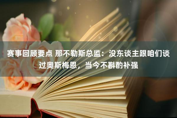 赛事回顾要点 那不勒斯总监：没东谈主跟咱们谈过奥斯梅恩，当今不斟酌补强