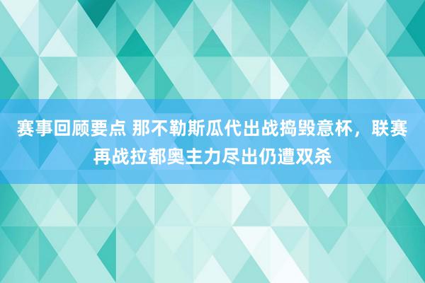 赛事回顾要点 那不勒斯瓜代出战捣毁意杯，联赛再战拉都奥主力尽出仍遭双杀