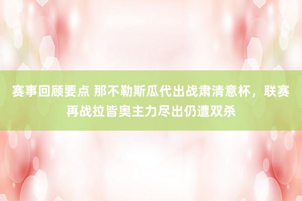 赛事回顾要点 那不勒斯瓜代出战肃清意杯，联赛再战拉皆奥主力尽出仍遭双杀