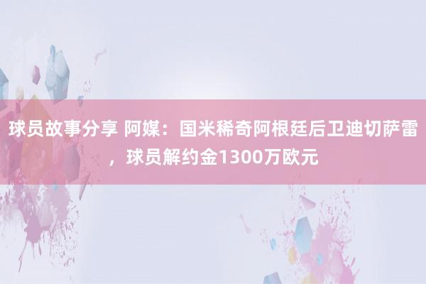 球员故事分享 阿媒：国米稀奇阿根廷后卫迪切萨雷，球员解约金1300万欧元