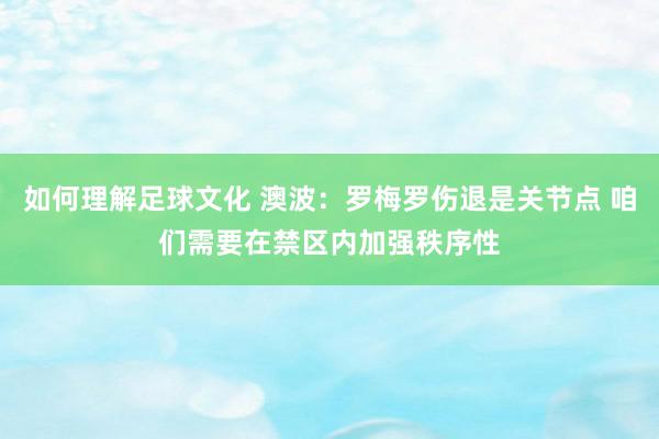 如何理解足球文化 澳波：罗梅罗伤退是关节点 咱们需要在禁区内加强秩序性