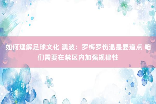 如何理解足球文化 澳波：罗梅罗伤退是要道点 咱们需要在禁区内加强规律性