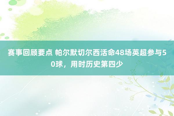 赛事回顾要点 帕尔默切尔西活命48场英超参与50球，用时历史第四少