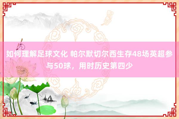 如何理解足球文化 帕尔默切尔西生存48场英超参与50球，用时历史第四少