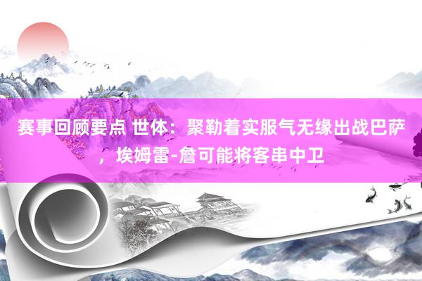 赛事回顾要点 世体：聚勒着实服气无缘出战巴萨，埃姆雷-詹可能将客串中卫