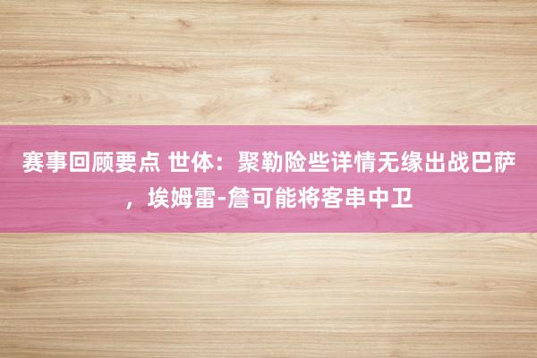 赛事回顾要点 世体：聚勒险些详情无缘出战巴萨，埃姆雷-詹可能将客串中卫