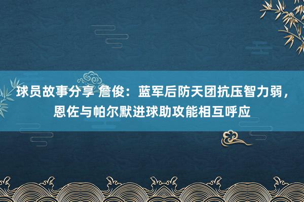 球员故事分享 詹俊：蓝军后防天团抗压智力弱，恩佐与帕尔默进球助攻能相互呼应