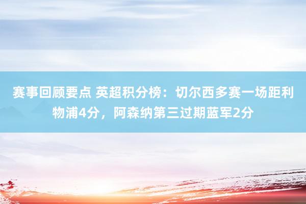 赛事回顾要点 英超积分榜：切尔西多赛一场距利物浦4分，阿森纳第三过期蓝军2分