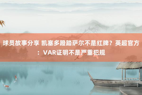 球员故事分享 凯塞多蹬踏萨尔不是红牌？英超官方：VAR证明不是严重犯规