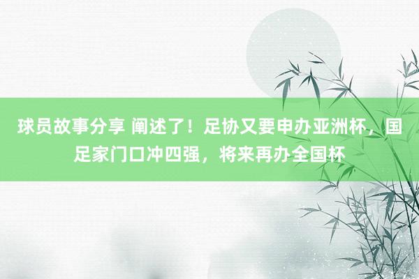 球员故事分享 阐述了！足协又要申办亚洲杯，国足家门口冲四强，将来再办全国杯