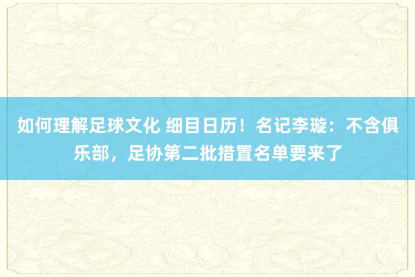 如何理解足球文化 细目日历！名记李璇：不含俱乐部，足协第二批措置名单要来了