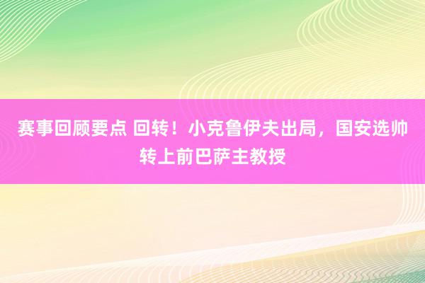 赛事回顾要点 回转！小克鲁伊夫出局，国安选帅转上前巴萨主教授