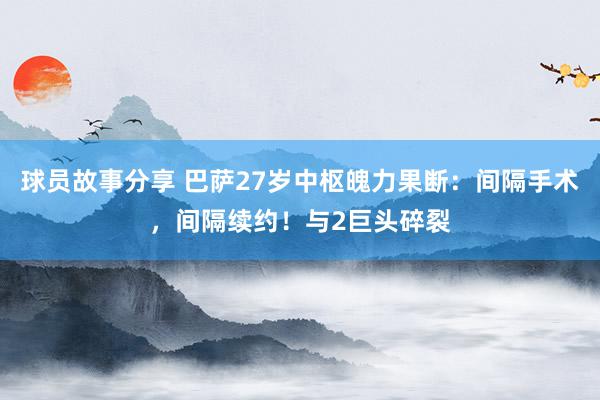 球员故事分享 巴萨27岁中枢魄力果断：间隔手术，间隔续约！与2巨头碎裂