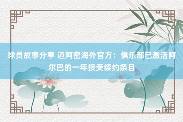 球员故事分享 迈阿密海外官方：俱乐部已激活阿尔巴的一年接受续约条目