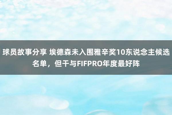 球员故事分享 埃德森未入围雅辛奖10东说念主候选名单，但干与FIFPRO年度最好阵