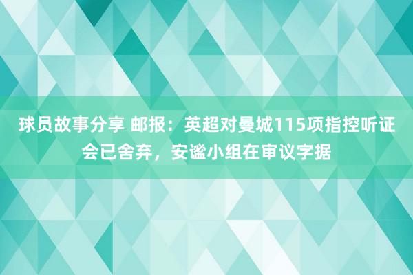 球员故事分享 邮报：英超对曼城115项指控听证会已舍弃，安谧小组在审议字据