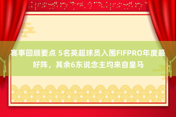 赛事回顾要点 5名英超球员入围FIFPRO年度最好阵，其余6东说念主均来自皇马